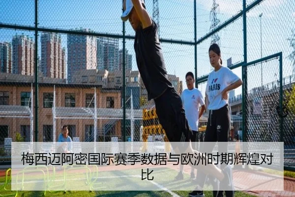 梅西迈阿密国际赛季数据与欧洲时期辉煌对比